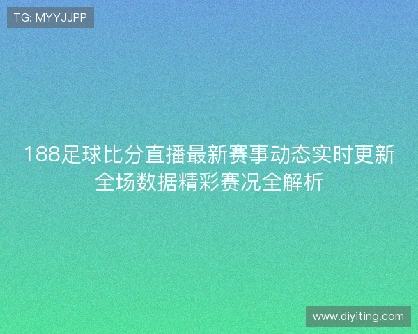 188足球比分直播最新赛事动态实时更新全场数据精彩赛况全解析