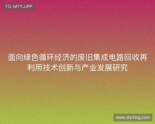 面向绿色循环经济的废旧集成电路回收再利用技术创新与产业发展研究